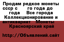 Продам редкое монеты ссср с 1901 го года до1992 года  - Все города Коллекционирование и антиквариат » Монеты   . Красноярский край